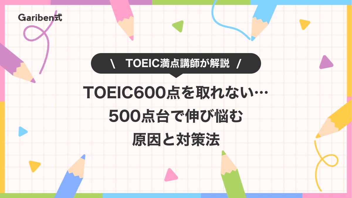 TOEIC600点を取れない… 500点台の壁で伸び悩む原因と効果的な対策法